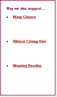 Text Box: May we also suggest.Wavy ClosureAlkinco Crimpy HairWeaving Needles