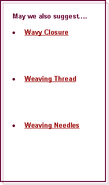 Text Box: May we also suggest.Wavy ClosureWeaving ThreadWeaving Needles