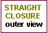 Text Box: STRAIGHT CLOSUREouter view